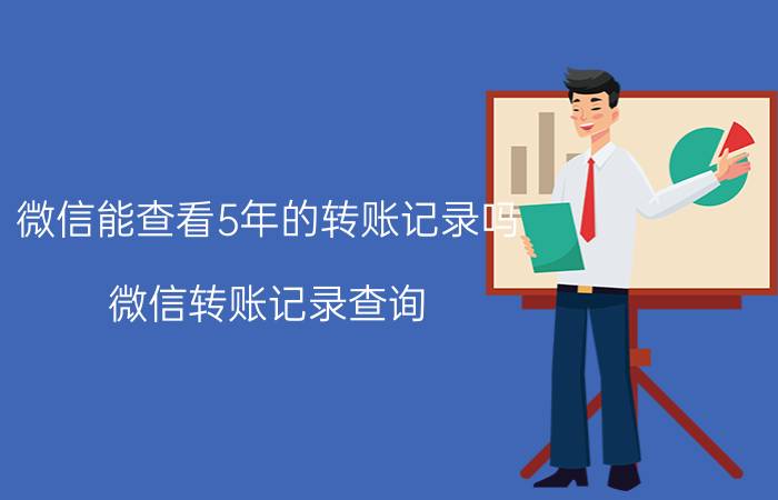 微信能查看5年的转账记录吗 微信转账记录查询